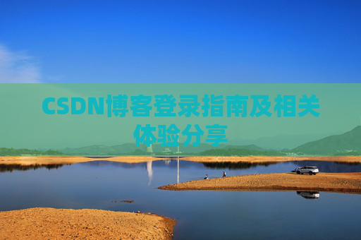 CSDN博客登录指南及相关体验分享